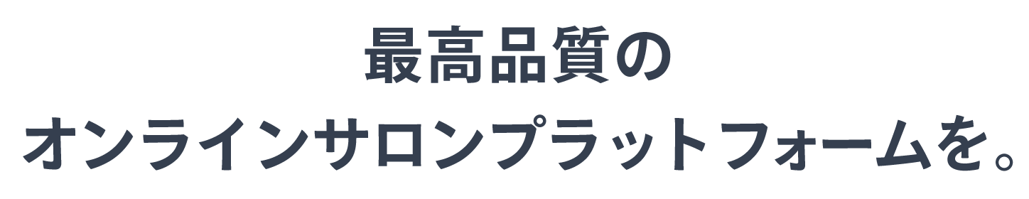 最高品質のオンラインサロンプラットフォームを。